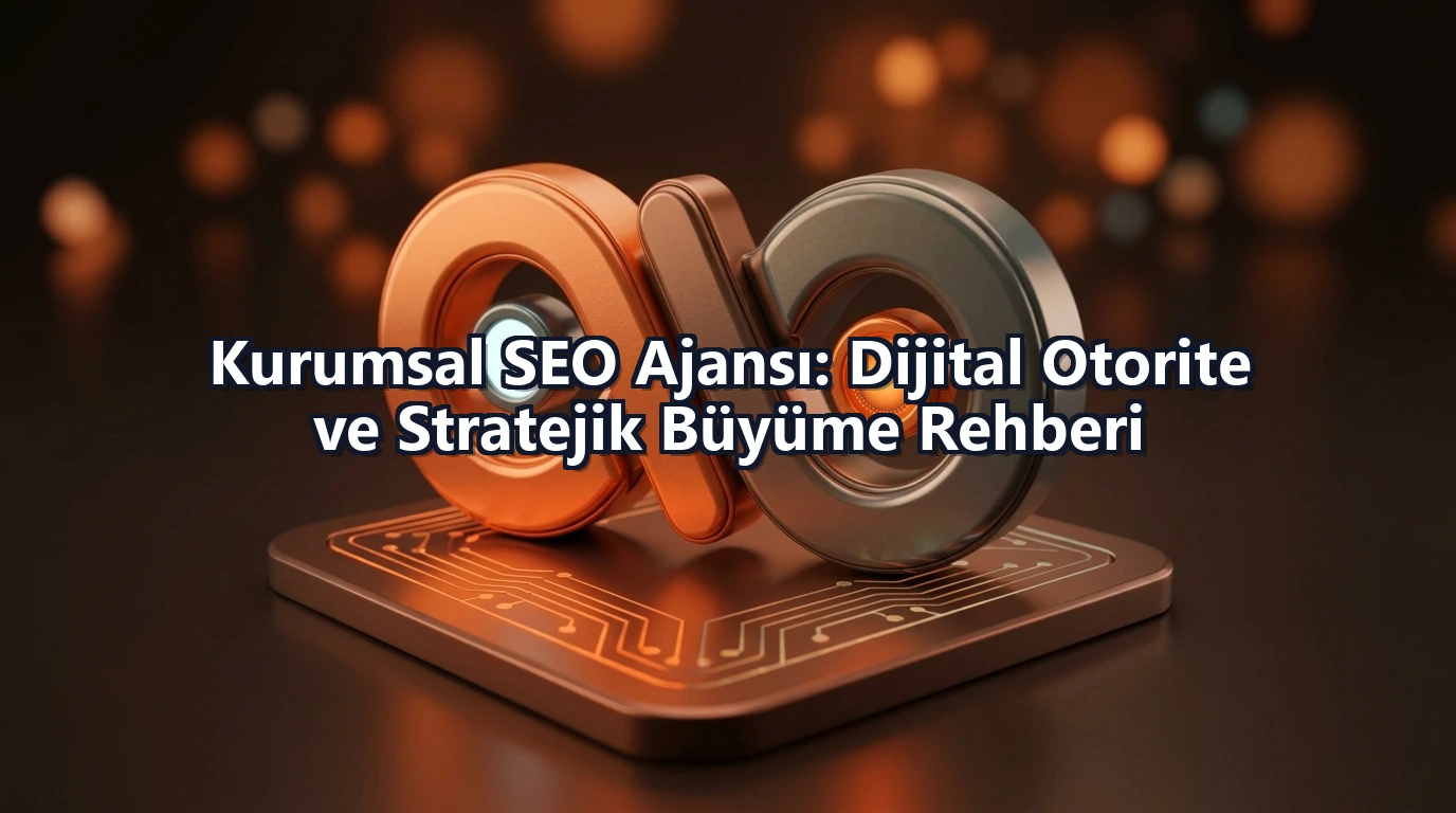 Kurumsal SEO Ajansı: Dijital Otorite ve Stratejik Büyüme Rehberi
